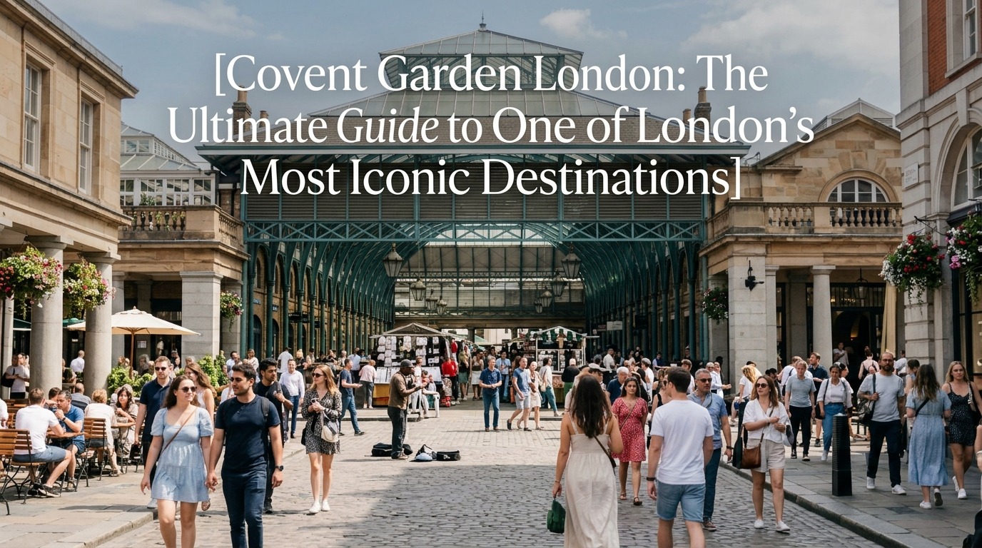 Covent Garden London: The Ultimate Guide to One of London’s Most Iconic Destinations